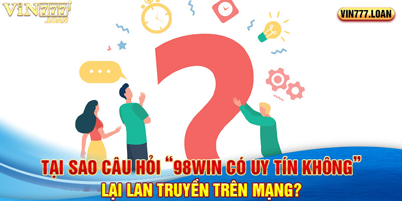 Tại sao câu hỏi “98Win có uy tín không” lại lan truyền trên mạng?