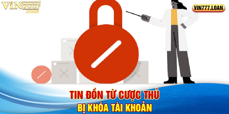 Tin đồn từ cược thủ bị khóa tài khoản