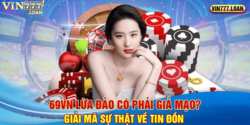 69vn Lừa Đảo Có Phải Giả Mạo? Giải Mã Sự Thật Về Tin Đồn 