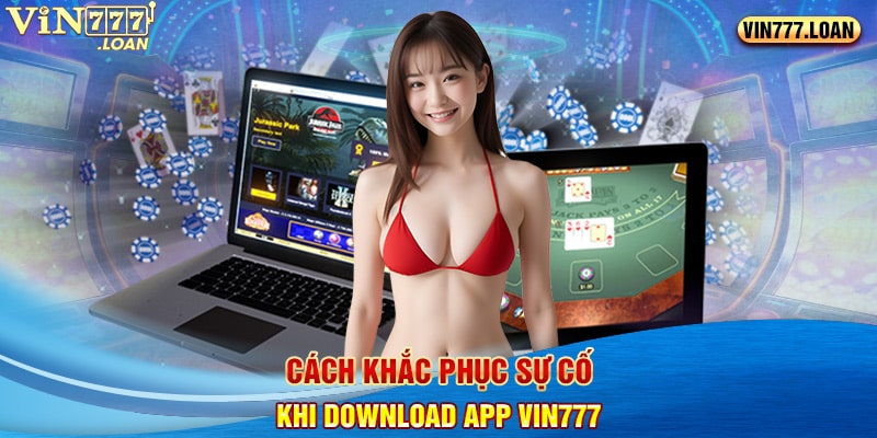 Cách khắc phục sự cố khi download app Vin777