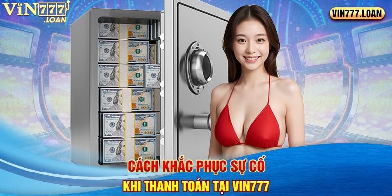 Cách khắc phục sự cố khi thanh toán tại Vin777