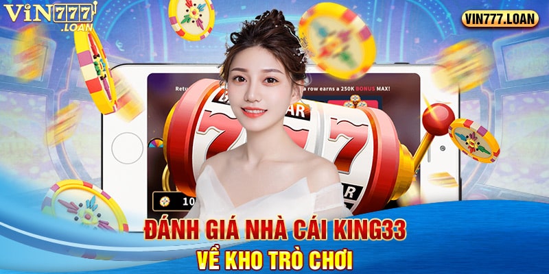 Đánh giá nhà cái king33 về kho trò chơi