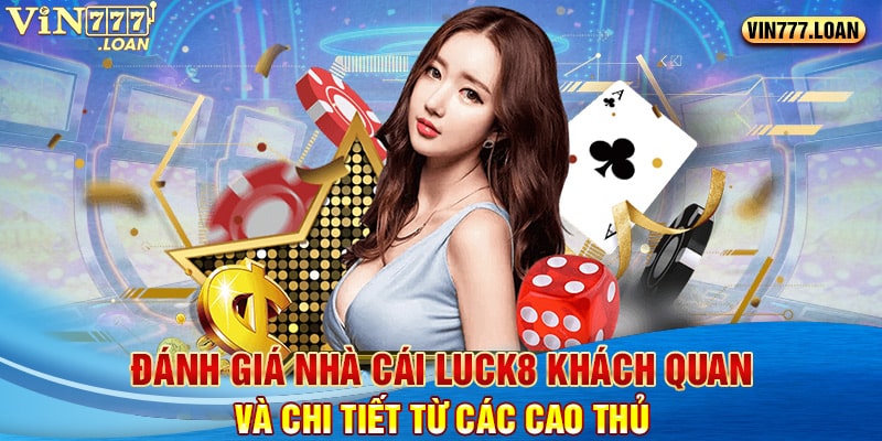 Đánh Giá Nhà Cái Luck8 Khách Quan Và Chi Tiết Từ Các Cao Thủ