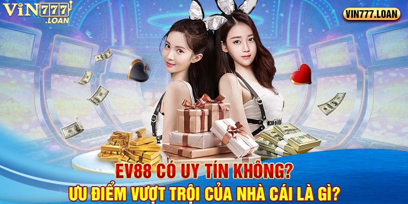 Ev88 Có Uy Tín Không? Ưu Điểm Vượt Trội Của Nhà Cái Là Gì?