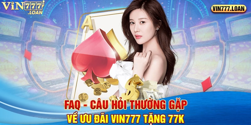 FAQ - Câu hỏi thường gặp về ưu đãi Vin777 tặng 77k