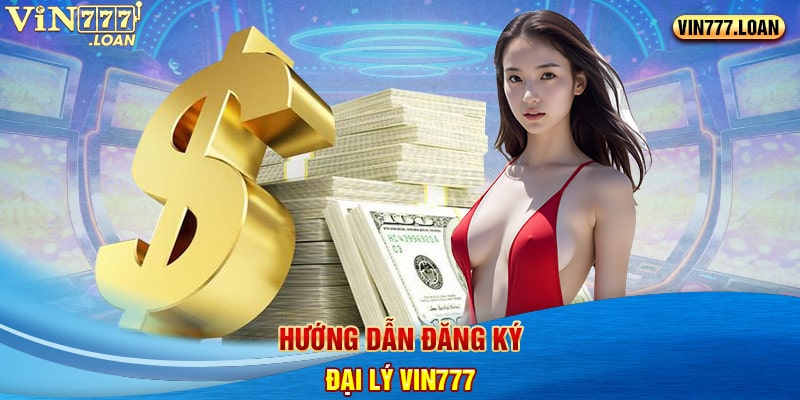 Hướng dẫn đăng ký đại lý Vin777