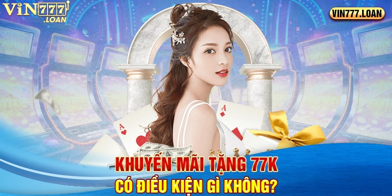 Khuyến mãi tặng 77k có điều kiện gì không?