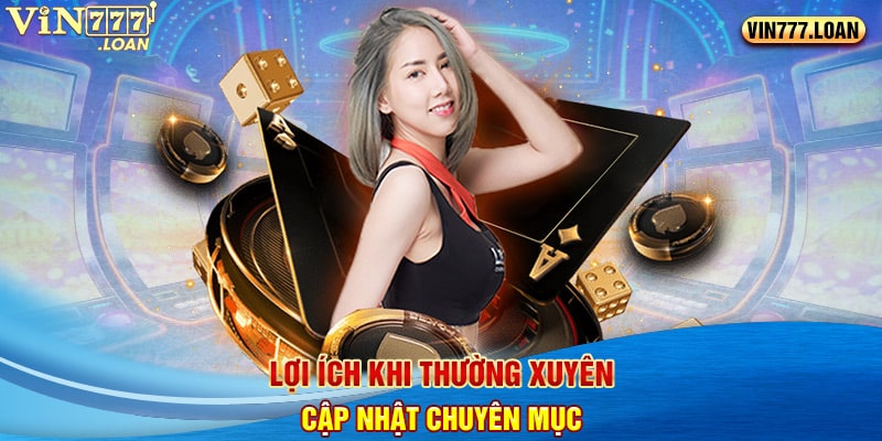 Lợi ích khi thường xuyên cập nhật chuyên mục