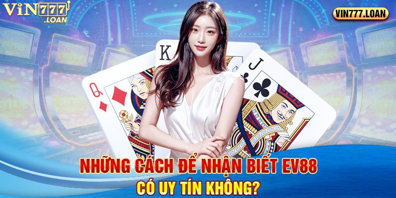 Những cách để nhận biết Ev88 có uy tín không?