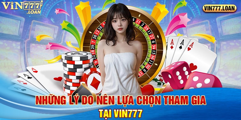 Những lý do nên lựa chọn tham gia tại Vin777