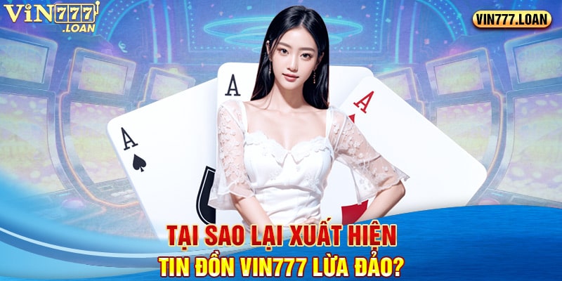 Tại sao lại xuất hiện tin đồn Vin777 lừa đảo?