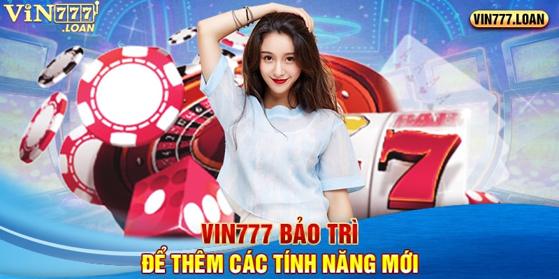 Vin777 bảo trì để thêm các tính năng mới