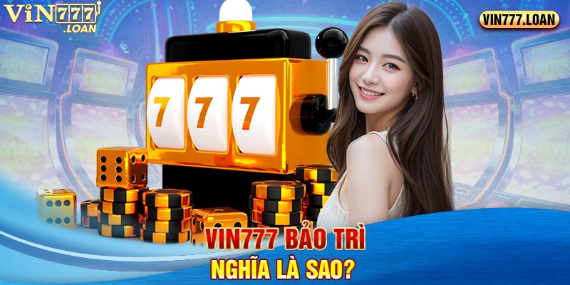 Vin777 bảo trì nghĩa là sao? 