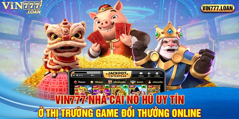 Vin777 Nhà Cái Nổ Hũ Uy Tín Ở Thị Trường Game Đổi Thưởng Online