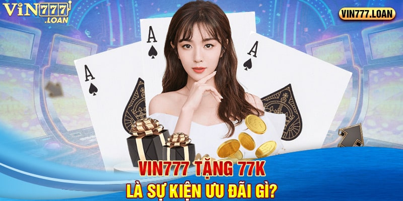 Vin777 tặng 77k là sự kiện ưu đãi gì?