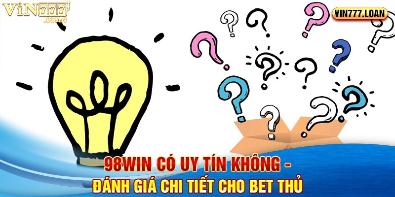 98Win Có Uy Tín Không - Đánh Giá Chi Tiết Cho Bet Thủ